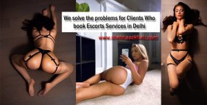 we solve the problems for Clients Who book Escorts Services in Delhi
