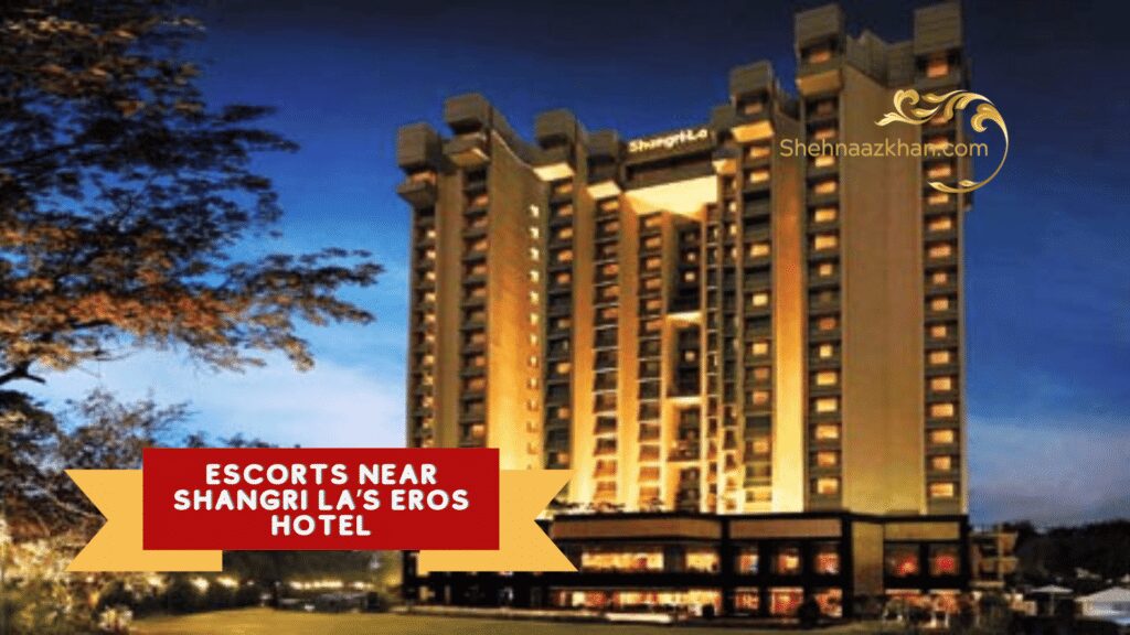 Escorts Near Shangri La’s Eros Hotel